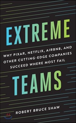 Extreme Teams: Why Pixar, Netflix, Airbnb, and Other Cutting-Edge Companies Succeed Where Most Fail