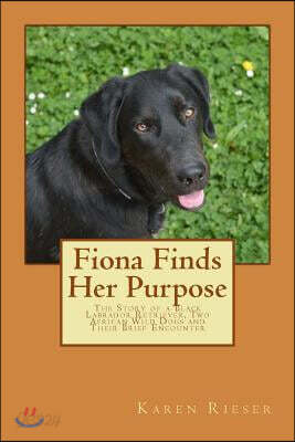 Fiona Finds Her Purpose: The Story of a Black Lab, Two African Wild Dog Pups, and Their Brief Encounter