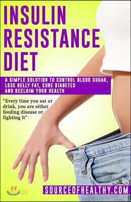 Insulin Resistance Diet: A Simple Solution To Control Blood Sugar, Lose Belly Fat, Cure Diabetes And Reclaim Your Health