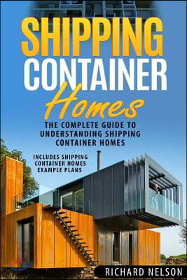 Shipping Container Homes: The Complete Guide to Understanding Shipping Container Homes (With Shipping Container Homes Example Plans)