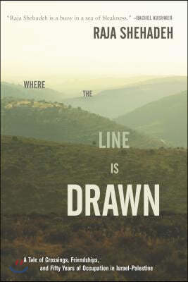 Where the Line Is Drawn: A Tale of Crossings, Friendships, and Fifty Years of Occupation in Israel-Palestine