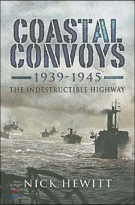 Coastal Convoys 1939 - 1945: The Indestructible Highway