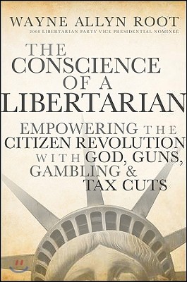 The Conscience of a Libertarian: Empowering the Citizen Revolution with God, Guns, Gold and Tax Cuts