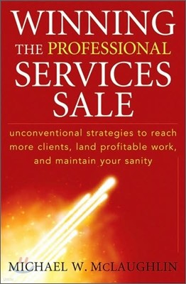 Winning the Professional Services Sale: Unconventional Strategies to Reach More Clients, Land Profitable Work, and Maintain Your Sanity