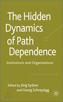 The Hidden Dynamics of Path Dependence: Institutions and Organizations