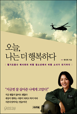 오늘, 나는 더 행복하다 : 헬기조종사 배서희의 비행 청소년에서 비행 소녀가 되기까지