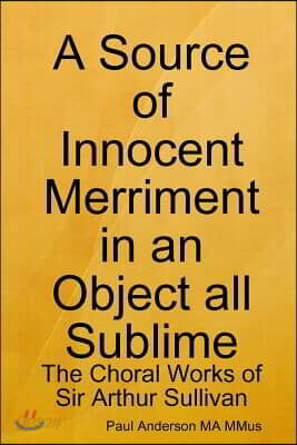 A Source of Innocent Merriment in an Object all Sublime: The Choral Works of Sir Arthur Sullivan