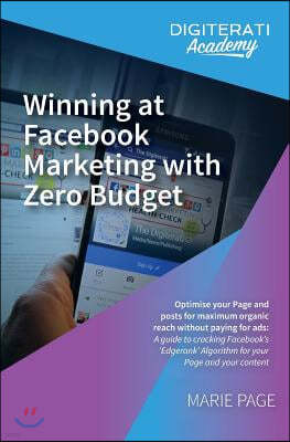 Winning at Facebook Marketing with Zero Budget: Optimise your Page and posts for maximum organic reach without paying for ads: A guide to cracking Fac