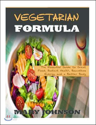 Vegetarian Formula: The Essential Guide to Great Food, Radiant Health, Boundless Energy, and a Better Body