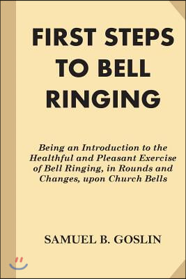 First Steps to Bell Ringing: Being an Introduction to the Healthful and ...