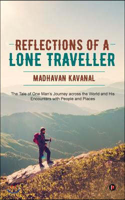 Reflections of a Lone Traveller: The Tale of One Man's Journey Across the World and His Encounters with People and Places