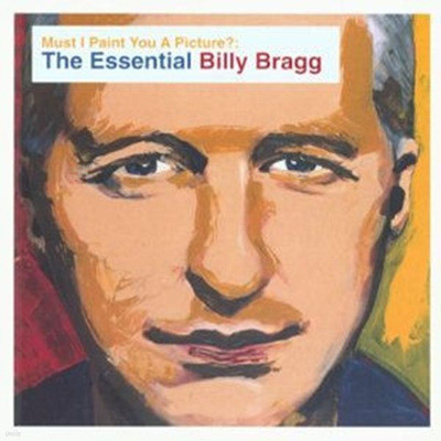 Billy Bragg - Must I Paint You A Picture?; The Essential