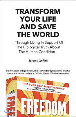 Transform Your Life and Save the World: Through Living in Support of the Biological Truth about the Human Condition