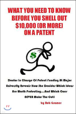 What You Need to Know Before You Shell Out $10,000 (or More) On a Patent: Doctor in Charge of Patent Funding at a Major University Reveals How She Dec