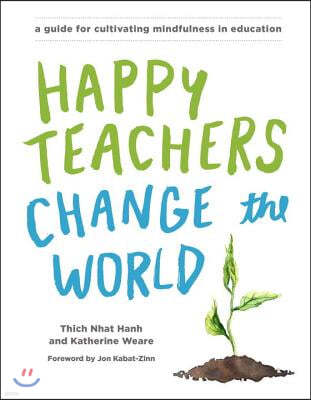 Happy Teachers Change the World: A Guide for Cultivating Mindfulness in Education