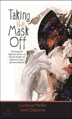 Taking the Mask Off: Destroying the Stigmatic Barriers of Mental Health and Addiction Using a Spiritual Solution
