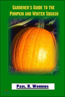 Gardener's Guide to the Pumpkin and Winter Squash: Growing, Harvesting and Storing Pumpkins and Winter Squash