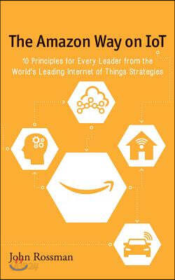 The Amazon Way on IoT: 10 Principles for Every Leader from the World's Leading Internet of Things Strategies