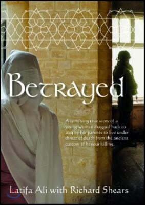 Betrayed: A Terrifying True Story of a Young Woman Dragged Back to Iraq by Her Parents to Live Under Threat of Death from the An