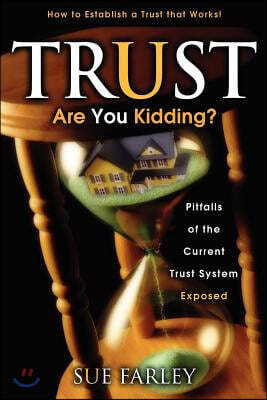 Trust Are You Kidding?: Pitfalls of the Current Trust System Exposed: How to Establish a Trust That Works!