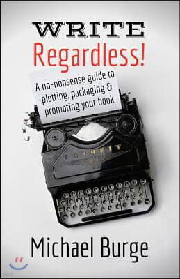 Write, Regardless!: A no-nonsense guide to plotting, packaging and promoting your book