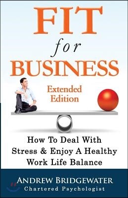 Fit For Business - Extended Edition: How To Deal With Stress & Enjoy A Healthy Work Life Balance