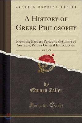 A History of Greek Philosophy, Vol. 2 of 2: From the Earliest Period to the Time of Socrates; With a General Introduction (Classic Reprint)