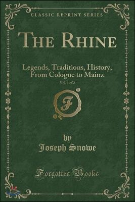 The Rhine, Vol. 1 of 2: Legends, Traditions, History, from Cologne to Mainz (Classic Reprint)