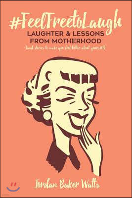 #FeelFreeToLaugh: Laughter and Lessons From Motherhood (and stories to make you feel better about yourself)