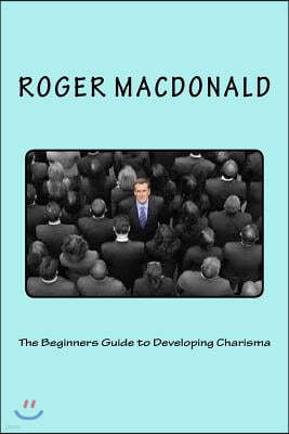The Beginners Guide to Developing Charisma