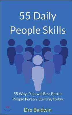 55 Daily People Skills: 55 Ways You Will Be A Better People Person, Starting Today