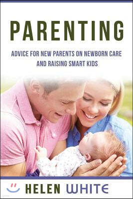 Parenting: Advice for New Parents on Newborn Care and Raising Smart Kids: Simple Strategies on Nursing, Brain Development, Proper