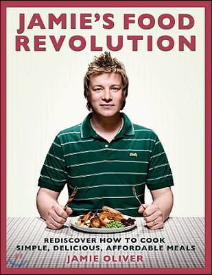 Jamie's Food Revolution: Rediscover How to Cook Simple, Delicious, Affordable Meals