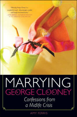 Marrying George Clooney: Confessions from a Midlife Crisis