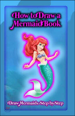 How To Draw A Mermaid Book: Draw Mermaids Step By Step