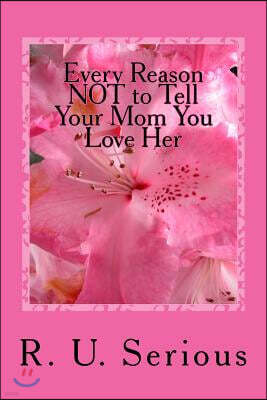 Every Reason NOT to Tell Your Mom You Love Her: A Mother's Day or Any Day Novelty Gift Book