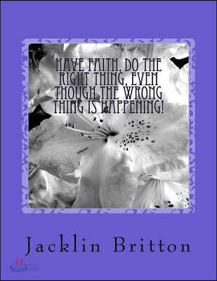 Have Faith, Do The Right Thing,: Even Though The Wrong Thing Is Happening!
