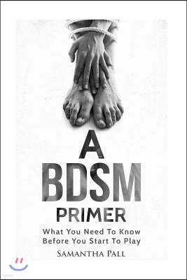 A Bdsm Primer: A Bdsm and Bondage Guide - (Bdsm, Bondage, Dom, Submissive, Sex Guide, Sex for Couple)