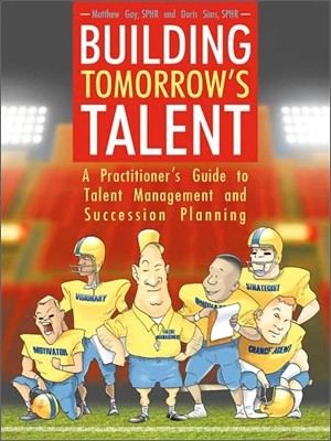 Building Tomorrow's Talent: A Practitioner's Guide to Talent Management and Succession Planning