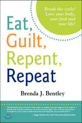 Eat, Guilt, Repent, Repeat: Break the cycle. Love your food, your body and your life!