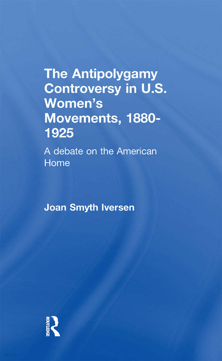 Antipolygamy Controversy in U.S. Women&#39;s Movements, 1880-1925