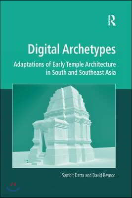 Digital Archetypes: Adaptations of Early Temple Architecture in South and Southeast Asia. by Sambit Datta and David Beynon