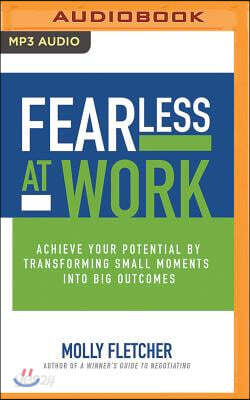 Fearless at Work: Achieve Your Potential by Transforming Small Moments Into Big Outcomes
