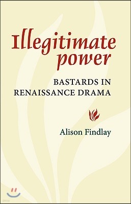 Illegitimate Power: Bastards in Renaissance Drama