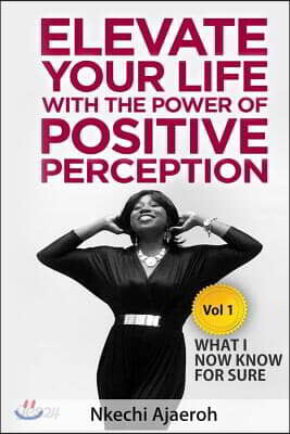 Elevate Your Life with the Power of Positive Perception: What I Now Know For Sure