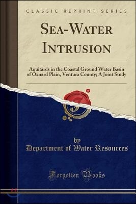 Forgotten Books Sea-Water Intrusion: Aquitards in the Coastal Ground Water Basin of Oxnard Plain, Ventura County; A Joint Study (Classic Reprint)