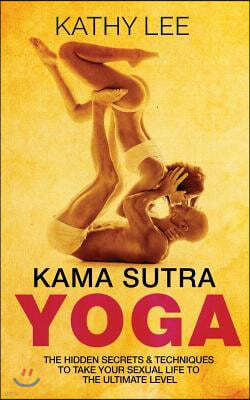 Kama Sutra Yoga: The Hidden Secrets & Techniques to take your sexual life to the ultimate level (Color Images, Sexual positions, Hot Ta