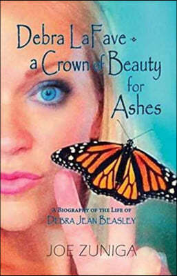 Debra Lafave- A Crown of Beauty for Ashes: A Biography of the Life of Debra Jean Beasley