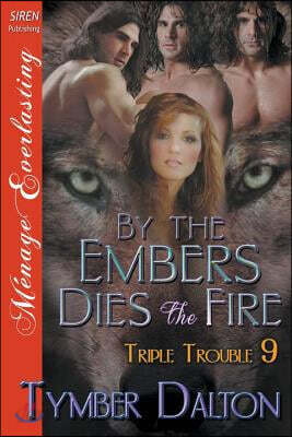 By the Embers Dies the Fire [Triple Trouble 9] (Siren Publishing Menage Everlasting)
