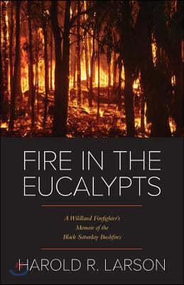Fire in the Eucalypts: A Wildland Firefighter's Memoir of the Black Saturday Bushfires